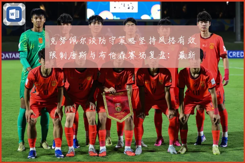 克努佩尔谈防守策略坚持风格有效限制唐斯与布伦森赛场复盘：最新赛事动态与深度分析