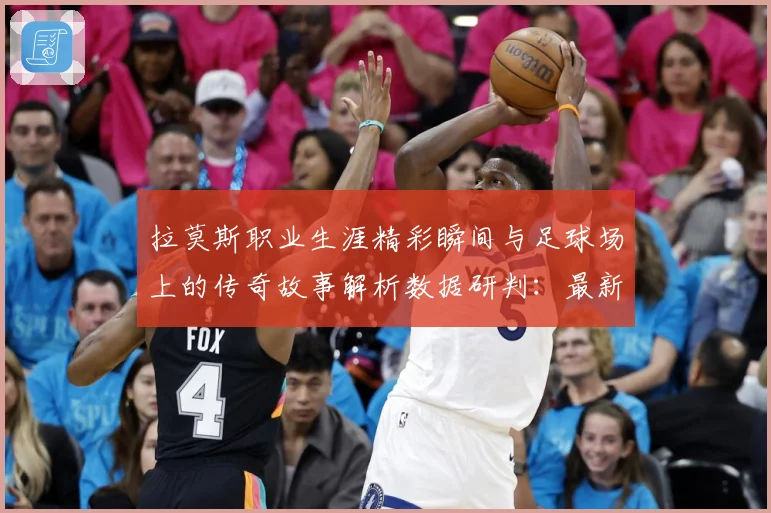 拉莫斯职业生涯精彩瞬间与足球场上的传奇故事解析数据研判：最新赛事动态与深度分析