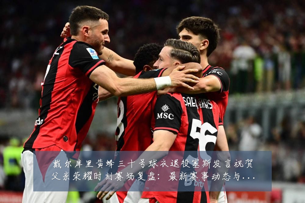戴尔库里黄蜂三十号球衣退役塞斯发言祝贺父亲荣耀时刻赛场复盘:最新赛事动态与深度分析