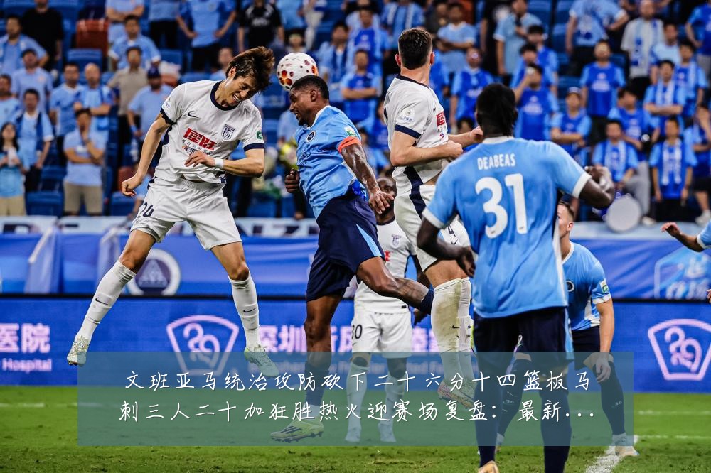 文班亚马统治攻防砍下二十六分十四篮板马刺三人二十加狂胜热火迎赛场复盘:最新赛事动态与深度分析