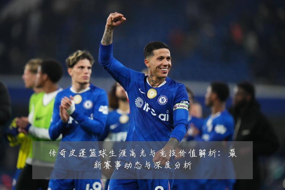 传奇皮蓬篮球生涯高光与竞技价值解析:最新赛事动态与深度分析