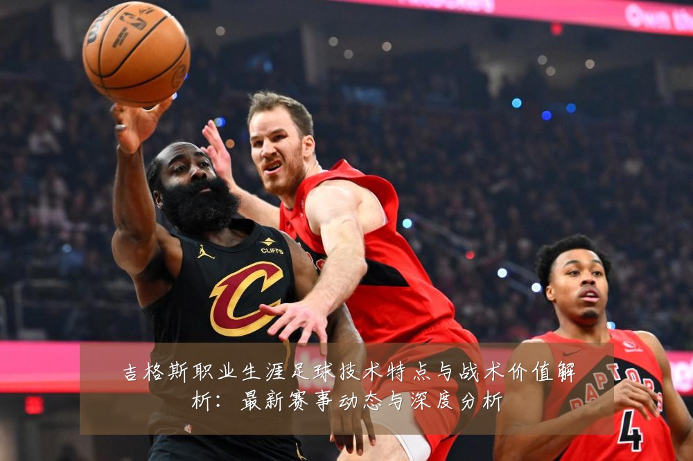 吉格斯职业生涯足球技术特点与战术价值解析:最新赛事动态与深度分析